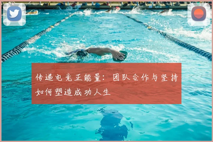 传递电竞正能量：团队合作与坚持如何塑造成功人生