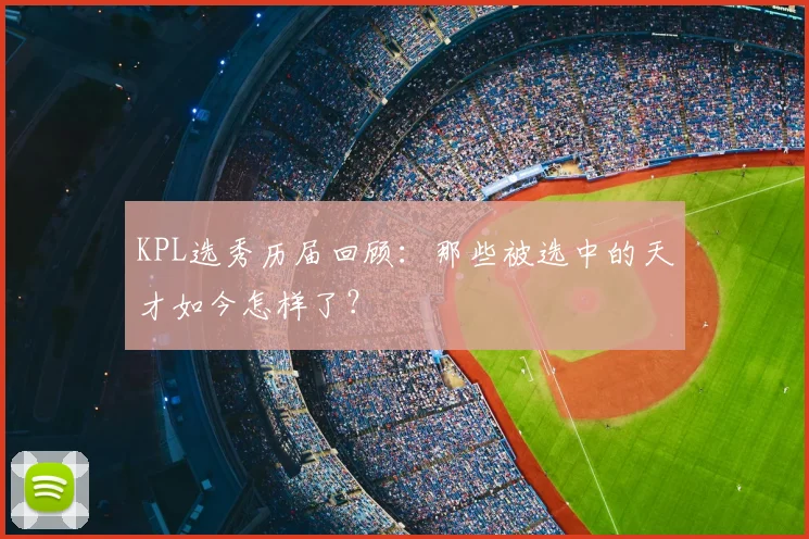 KPL选秀历届回顾：那些被选中的天才如今怎样了？