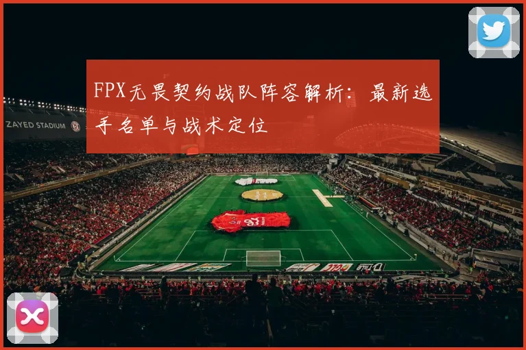 FPX无畏契约战队阵容解析：最新选手名单与战术定位
