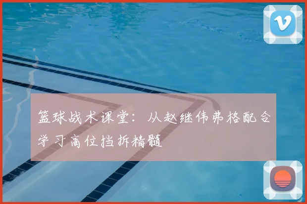 篮球战术课堂：从赵继伟弗格配合学习高位挡拆精髓