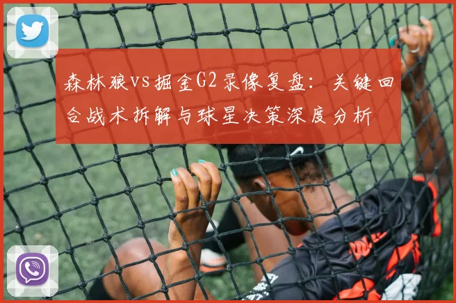森林狼vs掘金G2录像复盘：关键回合战术拆解与球星决策深度分析