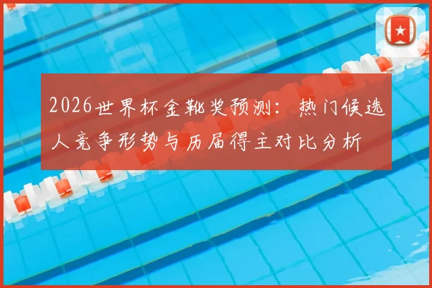 2026世界杯金靴奖预测：热门候选人竞争形势与历届得主对比分析