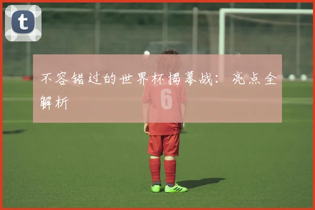 不容错过的世界杯揭幕战：亮点全解析