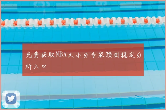 免费获取NBA大小分专家预测稳定分析入口