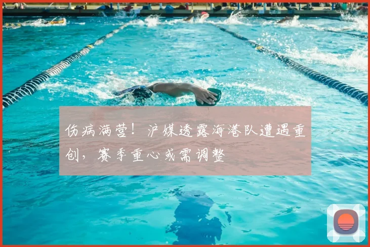 伤病满营！沪媒透露海港队遭遇重创，赛季重心或需调整