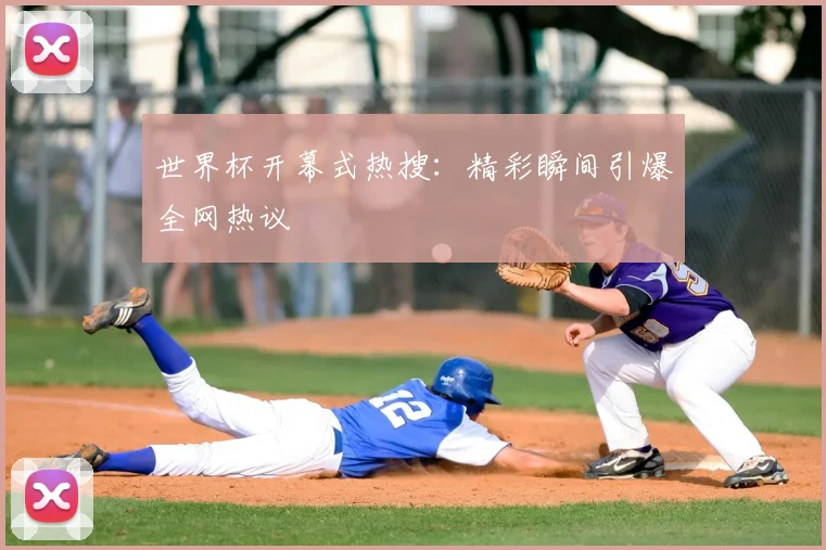 世界杯开幕式热搜：精彩瞬间引爆全网热议
