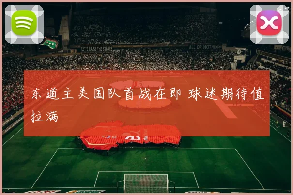 东道主美国队首战在即 球迷期待值拉满