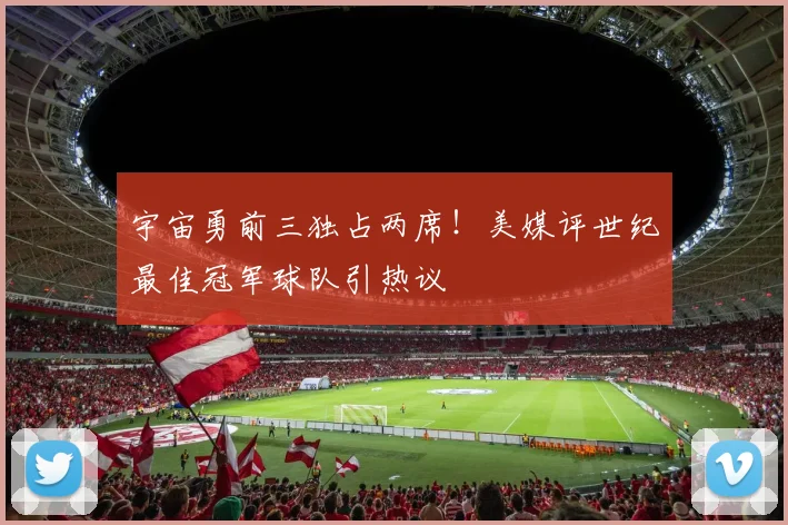 宇宙勇前三独占两席！美媒评世纪最佳冠军球队引热议