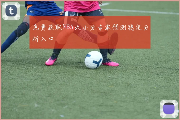 免费获取NBA大小分专家预测稳定分析入口