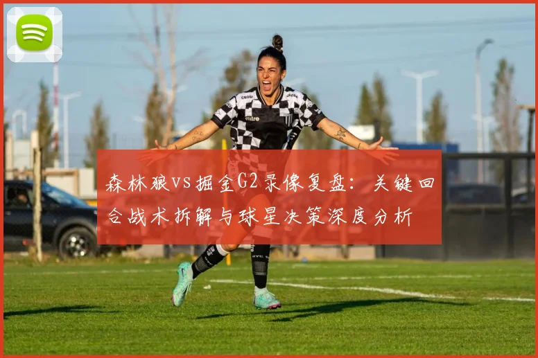 森林狼vs掘金G2录像复盘：关键回合战术拆解与球星决策深度分析
