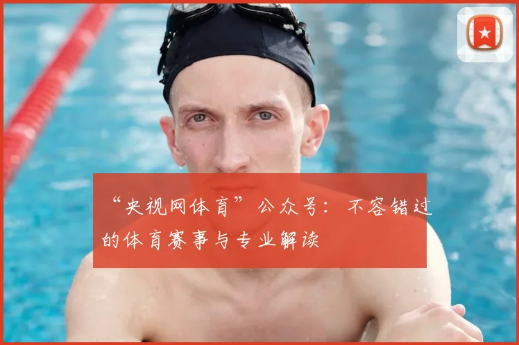 “央视网体育”公众号：不容错过的体育赛事与专业解读