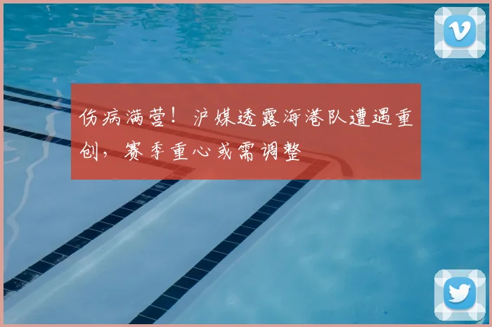 伤病满营！沪媒透露海港队遭遇重创，赛季重心或需调整