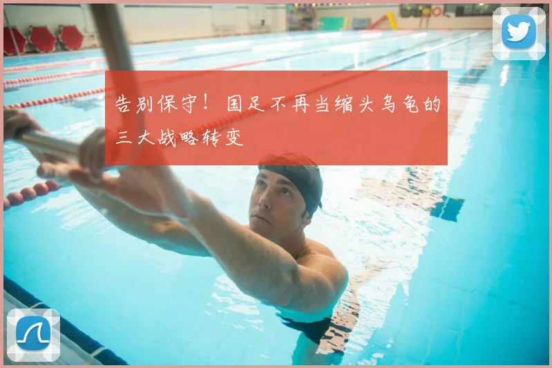 告别保守！国足不再当缩头乌龟的三大战略转变