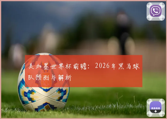 美加墨世界杯前瞻：2026年黑马球队预测与解析