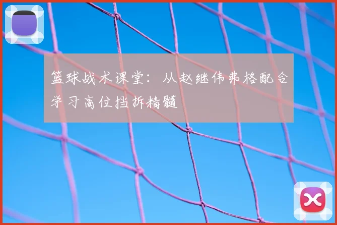 篮球战术课堂：从赵继伟弗格配合学习高位挡拆精髓