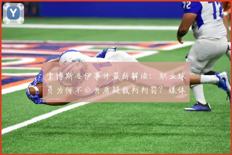 索博斯洛伊事件最新解读：职业球员为何不公开质疑裁判判罚？媒体应对策略深度分析