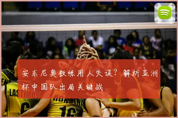 安东尼奥教练用人失误？解析亚洲杯中国队出局关键战