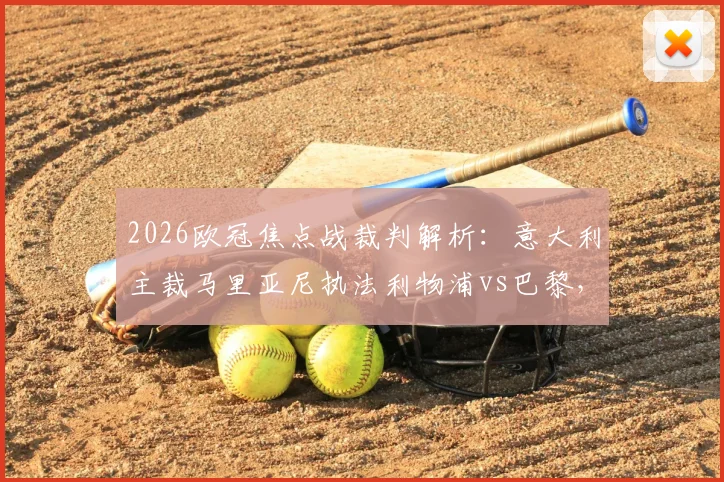2026欧冠焦点战裁判解析：意大利主裁马里亚尼执法利物浦vs巴黎，过往判罚风格与关键数据盘点