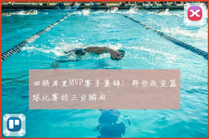 回顾库里MVP赛季集锦：那些改变篮球比赛的三分瞬间