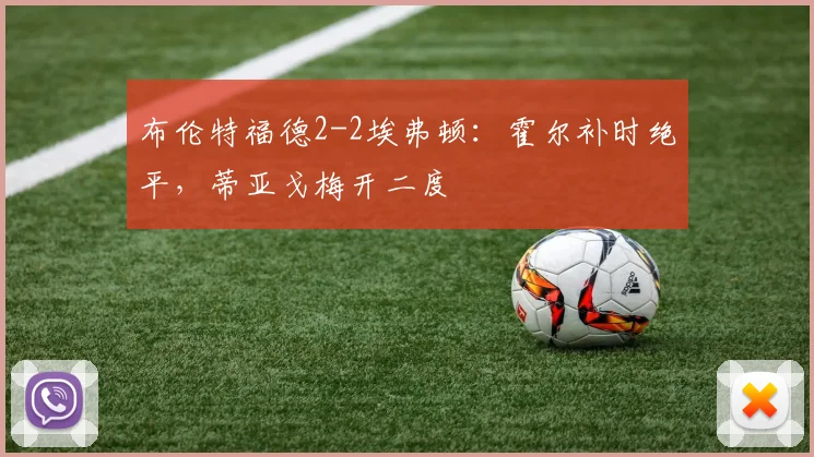 布伦特福德2-2埃弗顿：霍尔补时绝平，蒂亚戈梅开二度